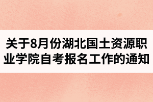 關(guān)于做好8月份湖北國(guó)土資源職業(yè)學(xué)院自考報(bào)名工作的通知