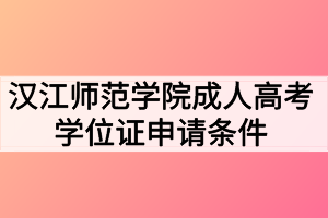 漢江師范學(xué)院成人高考學(xué)位證申請(qǐng)條件有哪些？