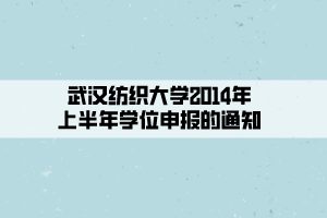 武漢紡織大學(xué)2014年上半年學(xué)位申報(bào)的通知