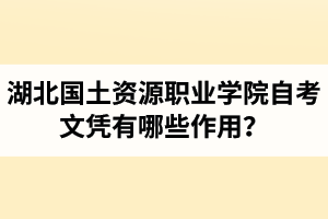 湖北國土資源職業(yè)學院自考文憑有哪些作用？