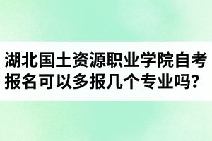 湖北國土資源職業(yè)學(xué)院自考報(bào)名可以多報(bào)幾個(gè)專業(yè)嗎？