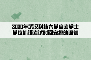 2020年武漢科技大學(xué)自考學(xué)士學(xué)位外語(yǔ)考試時(shí)間安排的通知