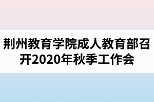 荊州教育學(xué)院成人教育部召開2020年秋季工作會