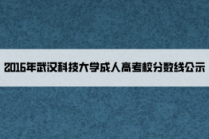 2016年武漢科技大學(xué)成人高考校分數(shù)線公示