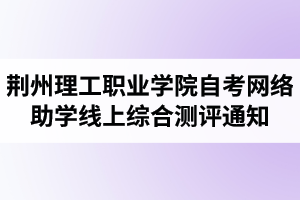 2020年荊州理工職業(yè)學(xué)院自考網(wǎng)絡(luò)助學(xué)線上綜合測(cè)評(píng)通知