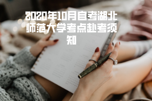 2020年10月自考湖北師范大學(xué)考點赴考須知