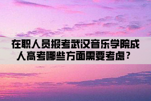 在職人員報(bào)考武漢音樂學(xué)院成人高考哪些方面需要考慮？