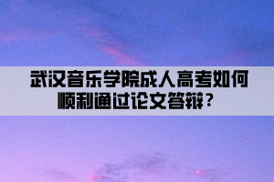 武漢音樂(lè)學(xué)院成人高考如何順利通過(guò)論文答辯？