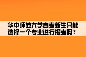 華中師范大學(xué)自考新生只能選擇一個專業(yè)進行報考嗎？