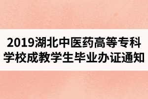 2019年湖北中醫(yī)藥高等專(zhuān)科學(xué)校成教學(xué)生畢業(yè)辦證通知