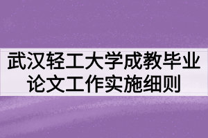 武漢輕工大學(xué)成教畢業(yè)論文（設(shè)計）工作實施細(xì)則（暫行）