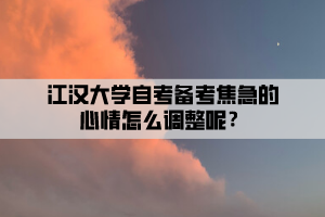 江漢大學自考備考焦急的心情怎么調(diào)整呢？