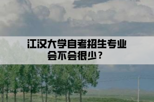 江漢大學(xué)自考招生專業(yè)會(huì)不會(huì)很少？