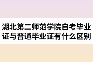 湖北第二師范學(xué)院自考畢業(yè)證與普通畢業(yè)證有什么區(qū)別？