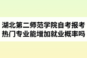 湖北第二師范學(xué)院自考報(bào)考熱門專業(yè)能增加就業(yè)概率嗎？