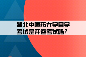 湖北中醫(yī)藥大學自學考試是開卷考試嗎？