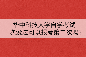 華中科技大學自學考試一次沒過可以報考第二次嗎？