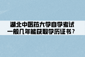 湖北中醫(yī)藥大學(xué)自學(xué)考試一般幾年能獲取學(xué)歷證書？