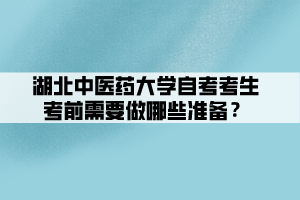 湖北中醫(yī)藥大學自考考生考前需要做哪些準備？