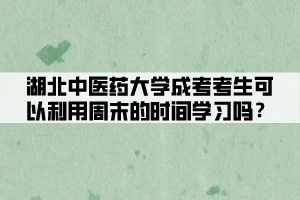 湖北中醫(yī)藥大學(xué)成考考生可以利用周末的時(shí)間學(xué)習(xí)嗎？