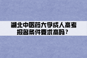 湖北中醫(yī)藥大學(xué)成人高考報(bào)名條件要求高嗎？