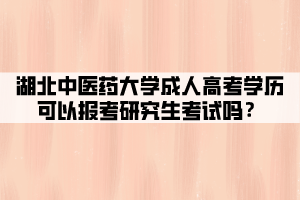 湖北中醫(yī)藥大學(xué)成人高考學(xué)歷可以報(bào)考研究生考試嗎？