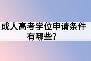 成人高考學(xué)位申請(qǐng)條件有哪些？