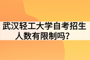 武漢輕工大學自考招生人數(shù)有限制嗎？