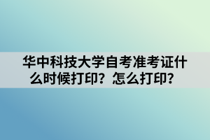 華中科技大學(xué)自考準考證什么時候打??？怎么打??？