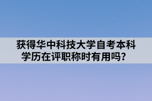 獲得華中科技大學(xué)自考本科學(xué)歷在評(píng)職稱時(shí)有用嗎？