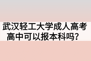 武漢輕工大學(xué)成人高考高中可以報本科嗎？