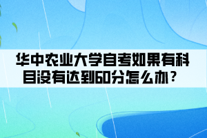 華中農(nóng)業(yè)大學(xué)自考如果有科目沒有達(dá)到60分怎么辦？