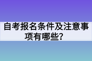 自考報名條件及注意事項有哪些