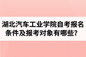 湖北汽車工業(yè)學院自考報名條件及報考對象有哪些？