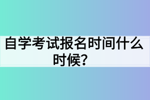 自學(xué)考試報(bào)名時(shí)間什么時(shí)候？