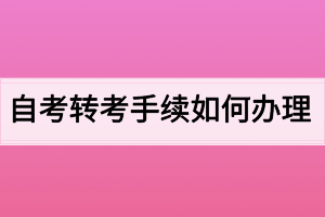 自考轉(zhuǎn)考手續(xù)如何辦理？