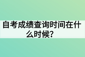 自考成績(jī)查詢時(shí)間在什么時(shí)候？