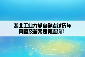 湖北工業(yè)大學(xué)自學(xué)考試歷年真題及答案如何查詢？