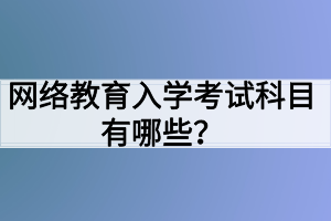 網(wǎng)絡(luò)教育入學(xué)考試科目有哪些？