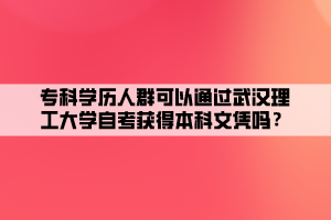 專科學歷人群可以通過武漢理工大學自考獲得本科文憑嗎？