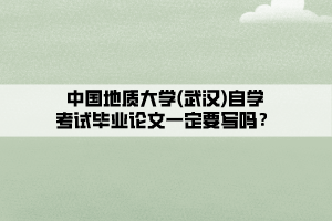 中國地質大學(武漢)自學考試畢業(yè)論文一定要寫嗎？