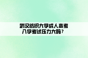 武漢紡織大學(xué)成人高考入學(xué)考試壓力大嗎？