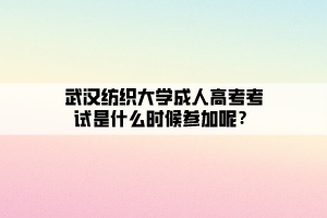 武漢紡織大學(xué)成人高考考試是什么時(shí)候參加呢？