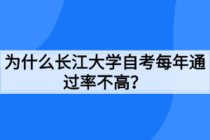 為什么長江大學自考每年通過率不高？