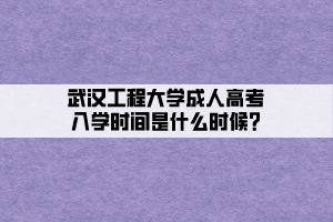 武漢工程大學(xué)成人高考入學(xué)時(shí)間是什么時(shí)候_