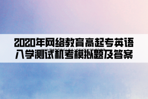 2020年網(wǎng)絡(luò)教育高起專英語入學(xué)測試機(jī)考模擬題及答案 (1)