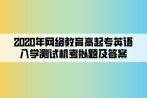 2020年網(wǎng)絡(luò)教育高起專英語入學(xué)測(cè)試機(jī)考模擬題及答案 (4)