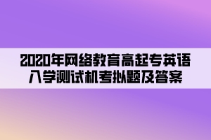 2020年網(wǎng)絡(luò)教育高起專英語(yǔ)入學(xué)測(cè)試機(jī)考模擬題及答案 (5)