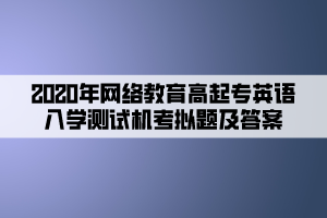 2020年網(wǎng)絡(luò)教育高起專英語入學(xué)測試機考模擬題及答案 (6)