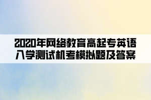 2020年網(wǎng)絡(luò)教育高起專英語入學(xué)測試機(jī)考模擬題及答案(7)